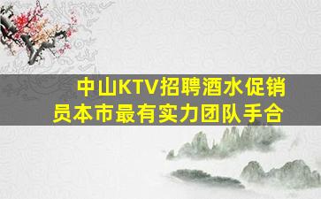 中山KTV招聘酒水促销员本市最有实力团队手合